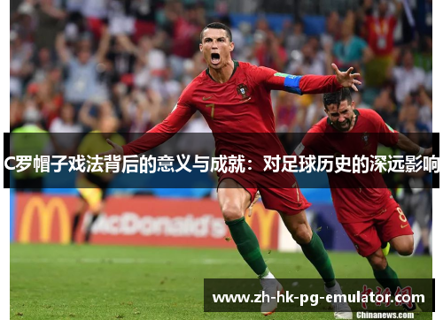 C罗帽子戏法背后的意义与成就：对足球历史的深远影响