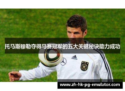 托马斯穆勒夺得马赛冠军的五大关键秘诀助力成功