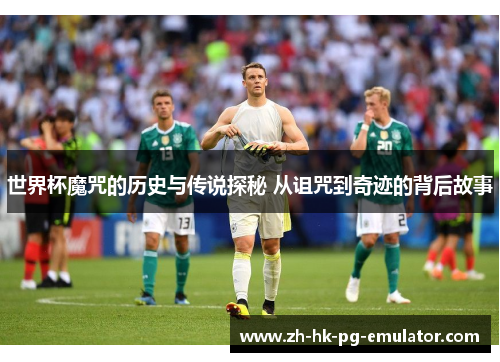 世界杯魔咒的历史与传说探秘 从诅咒到奇迹的背后故事