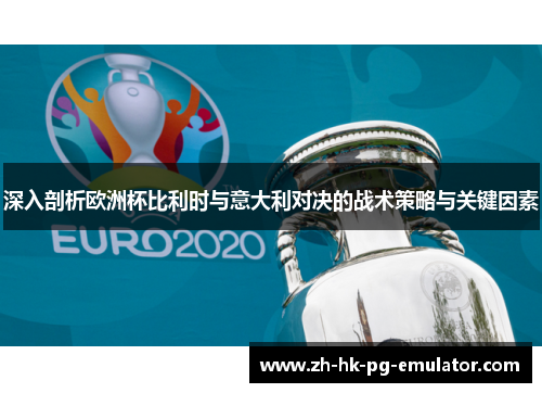 深入剖析欧洲杯比利时与意大利对决的战术策略与关键因素