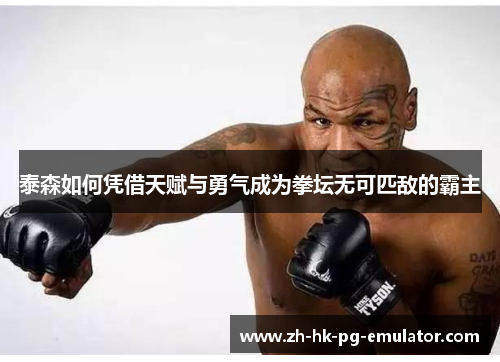 泰森如何凭借天赋与勇气成为拳坛无可匹敌的霸主