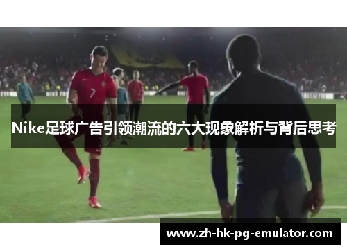 Nike足球广告引领潮流的六大现象解析与背后思考