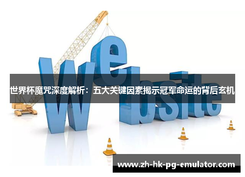 世界杯魔咒深度解析：五大关键因素揭示冠军命运的背后玄机