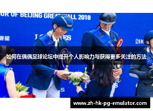 如何在偶偶足球论坛中提升个人影响力与获得更多关注的方法