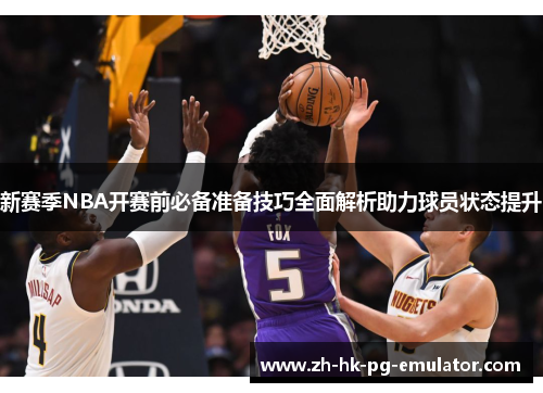 新赛季NBA开赛前必备准备技巧全面解析助力球员状态提升