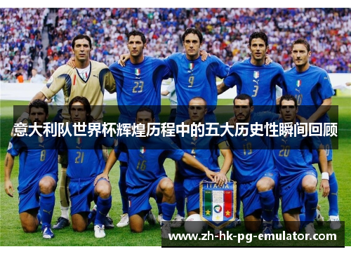 意大利队世界杯辉煌历程中的五大历史性瞬间回顾