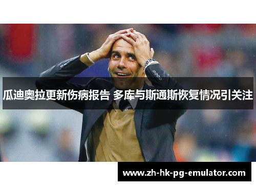 瓜迪奥拉更新伤病报告 多库与斯通斯恢复情况引关注