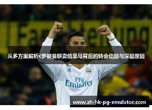 从多方面解析c罗被曼联卖给皇马背后的转会动因与深层原因