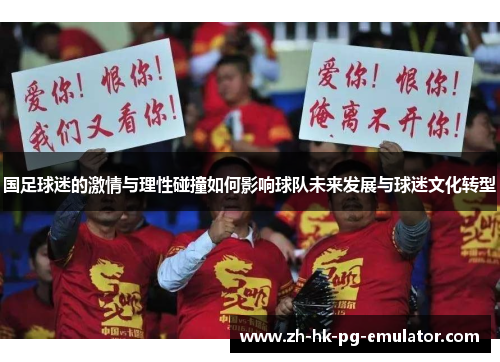 国足球迷的激情与理性碰撞如何影响球队未来发展与球迷文化转型