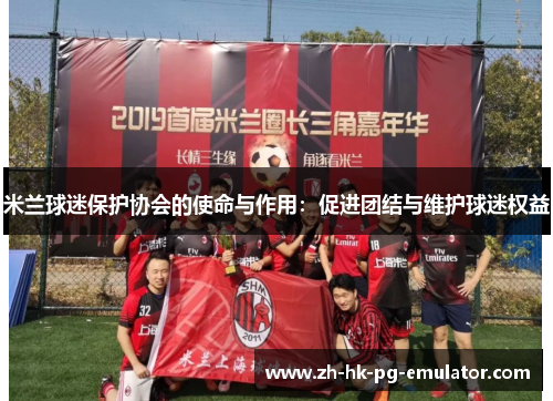 米兰球迷保护协会的使命与作用：促进团结与维护球迷权益