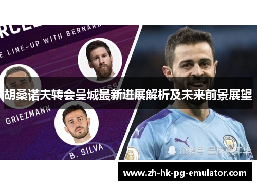 胡桑诺夫转会曼城最新进展解析及未来前景展望