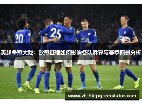 英超争冠大戏：欧冠征程如何影响各队胜算与赛季前景分析