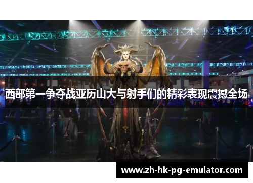 西部第一争夺战亚历山大与射手们的精彩表现震撼全场