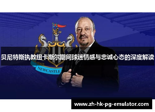 贝尼特斯执教纽卡斯尔期间球迷情感与忠诚心态的深度解读