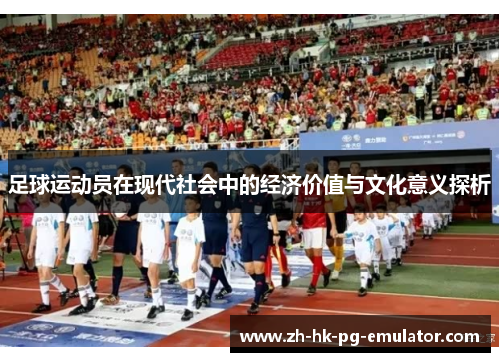 足球运动员在现代社会中的经济价值与文化意义探析