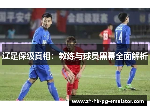 辽足保级真相：教练与球员黑幕全面解析