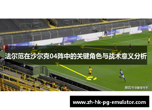 法尔范在沙尔克04阵中的关键角色与战术意义分析