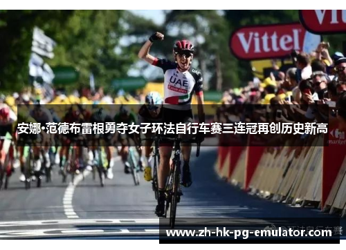 安娜·范德布雷根勇夺女子环法自行车赛三连冠再创历史新高