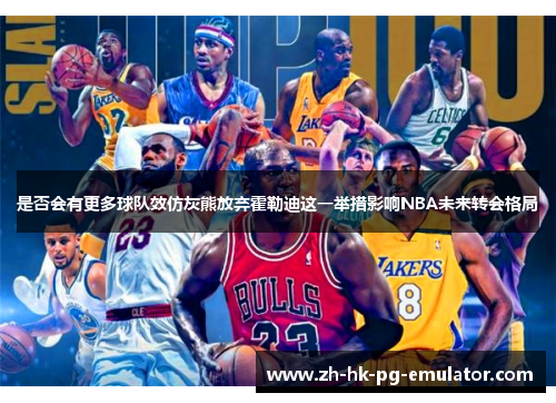 是否会有更多球队效仿灰熊放弃霍勒迪这一举措影响NBA未来转会格局
