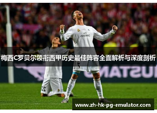 梅西C罗贝尔领衔西甲历史最佳阵容全面解析与深度剖析