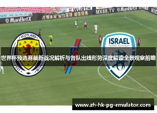 世界杯预选赛最新战况解析与各队出线形势深度解读全景观察前瞻
