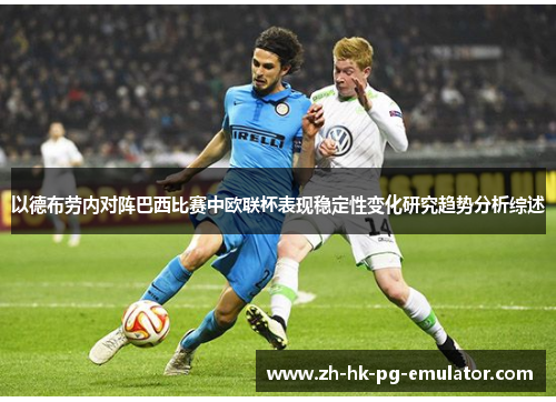 以德布劳内对阵巴西比赛中欧联杯表现稳定性变化研究趋势分析综述