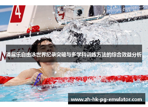 潘展乐自由泳世界纪录突破与多学科训练方法的综合效益分析