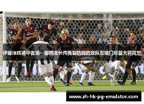 伊藤洋辉德甲客场一脚精准长传撕裂防线助攻队友破门尽显大将风范