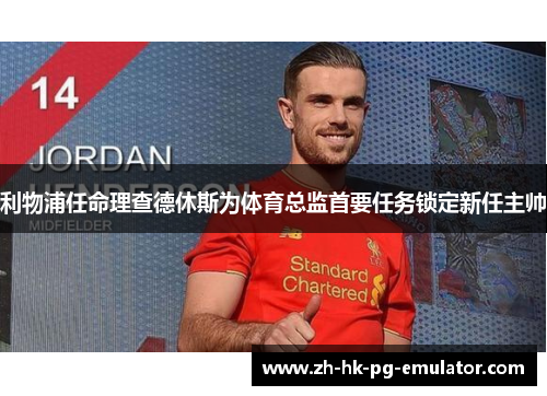 利物浦任命理查德休斯为体育总监首要任务锁定新任主帅