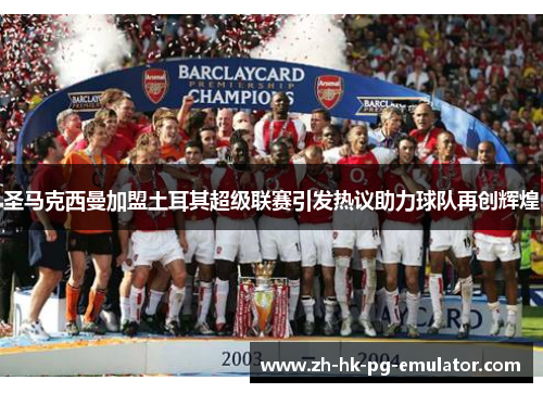 圣马克西曼加盟土耳其超级联赛引发热议助力球队再创辉煌