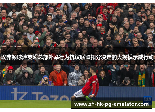 埃弗顿球迷英超总部外举行为抗议联盟扣分决定的大规模示威行动 埃弗顿球迷英超总部外举行为抗议联盟扣分决定的大规模示威行动