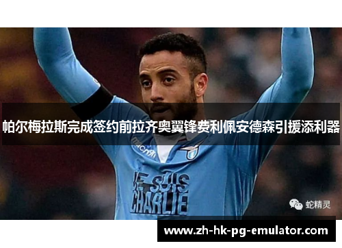 帕尔梅拉斯完成签约前拉齐奥翼锋费利佩安德森引援添利器