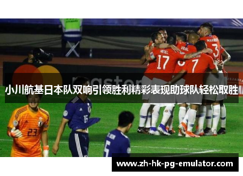 小川航基日本队双响引领胜利精彩表现助球队轻松取胜 小川航基日本队双响引领胜利精彩表现助球队轻松取胜