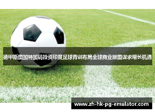 德甲斯图加特加码投资印度足球青训布局全球商业版图谋求增长机遇