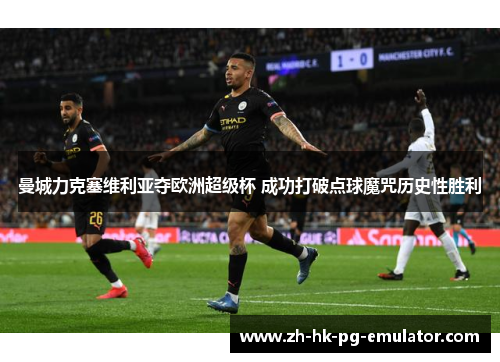 曼城力克塞维利亚夺欧洲超级杯 成功打破点球魔咒历史性胜利