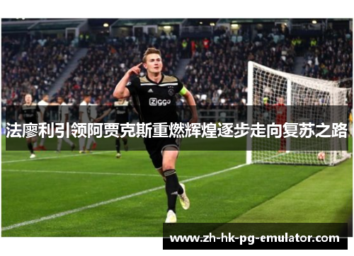 法廖利引领阿贾克斯重燃辉煌逐步走向复苏之路