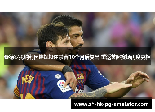 桑德罗托纳利因违规投注禁赛10个月后复出 重返英超赛场再度亮相