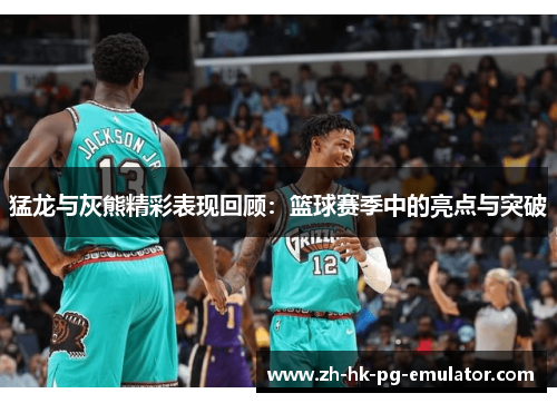 猛龙与灰熊精彩表现回顾：篮球赛季中的亮点与突破
