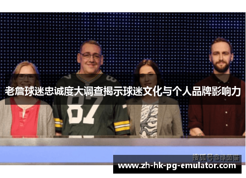 老詹球迷忠诚度大调查揭示球迷文化与个人品牌影响力