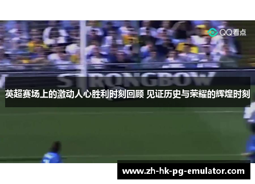 英超赛场上的激动人心胜利时刻回顾 见证历史与荣耀的辉煌时刻