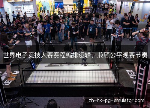 世界电子竞技大赛赛程编排逻辑,兼顾公平观赛节奏 世界电子竞技大赛赛程编排逻辑,兼顾公平观赛节奏