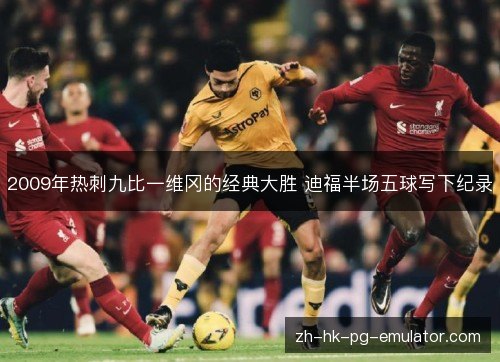 2009年热刺九比一维冈的经典大胜 迪福半场五球写下纪录